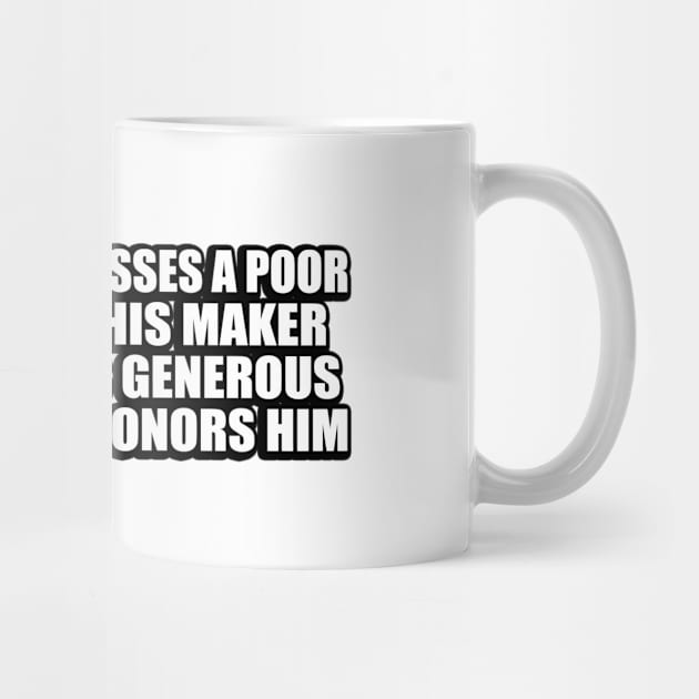 Whoever oppresses a poor man insults his Maker, but he who is generous to the needy honors him by CRE4T1V1TY